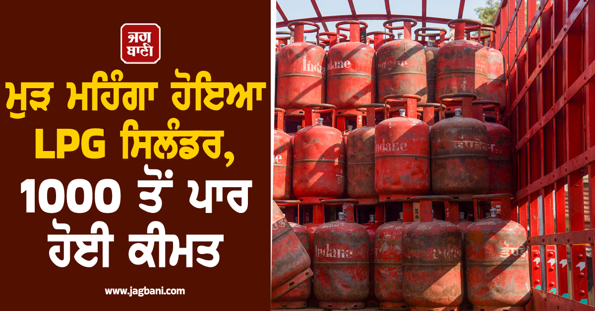 ਮੁੜ ਮਹਿੰਗਾ ਹੋਇਆ LPG ਸਿਲੰਡਰ, 1000 ਤੋਂ ਪਾਰ ਹੋਈ ਕੀਮਤ, ਪਟਨਾ ''ਚ ਮਚੀ ਹਾਹਾਕਾਰ