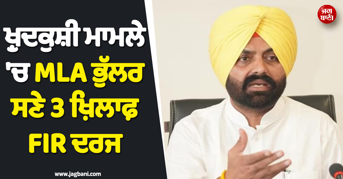 ਵੱਡੀ ਖ਼ਬਰ ; ਖ਼ੁਦਕੁਸ਼ੀ ਮਾਮਲੇ ''ਚ MLA ਭੁੱਲਰ ਸਣੇ 3 ਖ਼ਿਲਾਫ਼ FIR ਦਰਜ