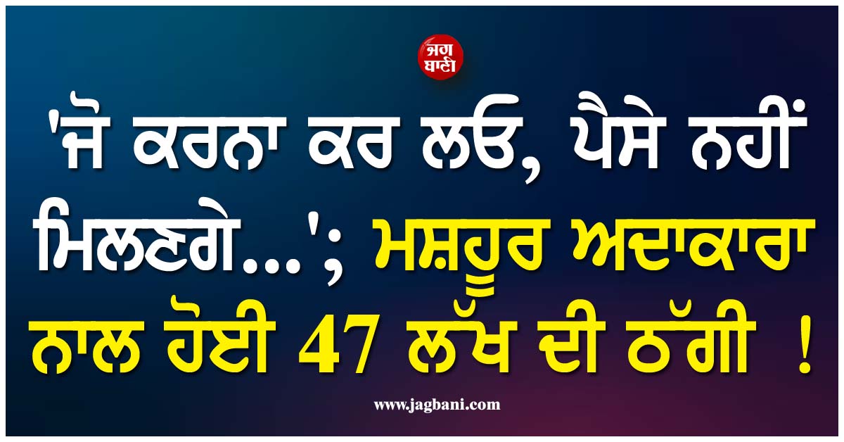 ''ਜੋ ਕਰਨਾ ਕਰ ਲਓ, ਪੈਸੇ ਨਹੀਂ ਮਿਲਣਗੇ...''; ਮਸ਼ਹੂਰ ਅਦਾਕਾਰਾ ਨਾਲ ਹੋਈ 47 ਲੱਖ ਦੀ ਠੱਗੀ !