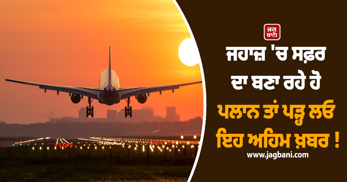 ਜਹਾਜ਼ 'ਚ ਸਫ਼ਰ ਦਾ ਬਣਾ ਰਹੇ ਹੋ ਪਲਾਨ ਤਾਂ ਪੜ੍ਹ ਲਓ ਇਹ ਅਹਿਮ ਖ਼ਬਰ ! ਕਿਤੇ ਪੈ ਨਾ ਜਾਏ 'ਪੰਗਾ'