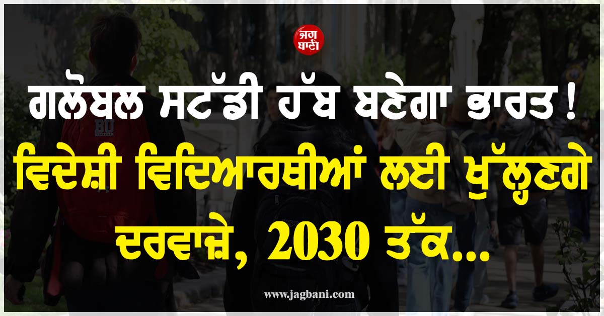 ਗਲੋਬਲ ਸਟੱਡੀ ਹੱਬ ਬਣੇਗਾ ਭਾਰਤ ! ਵਿਦੇਸ਼ੀ ਵਿਦਿਆਰਥੀਆਂ ਲਈ ਖੁੱਲ੍ਹਣਗੇ ਦਰਵਾਜ਼ੇ, 2030 ਤੱਕ...