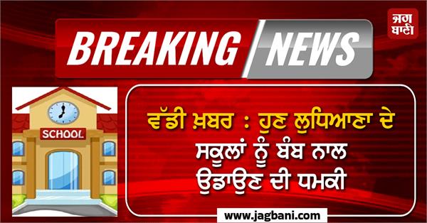 now there is a threat to blow up schools in ludhiana with bombs