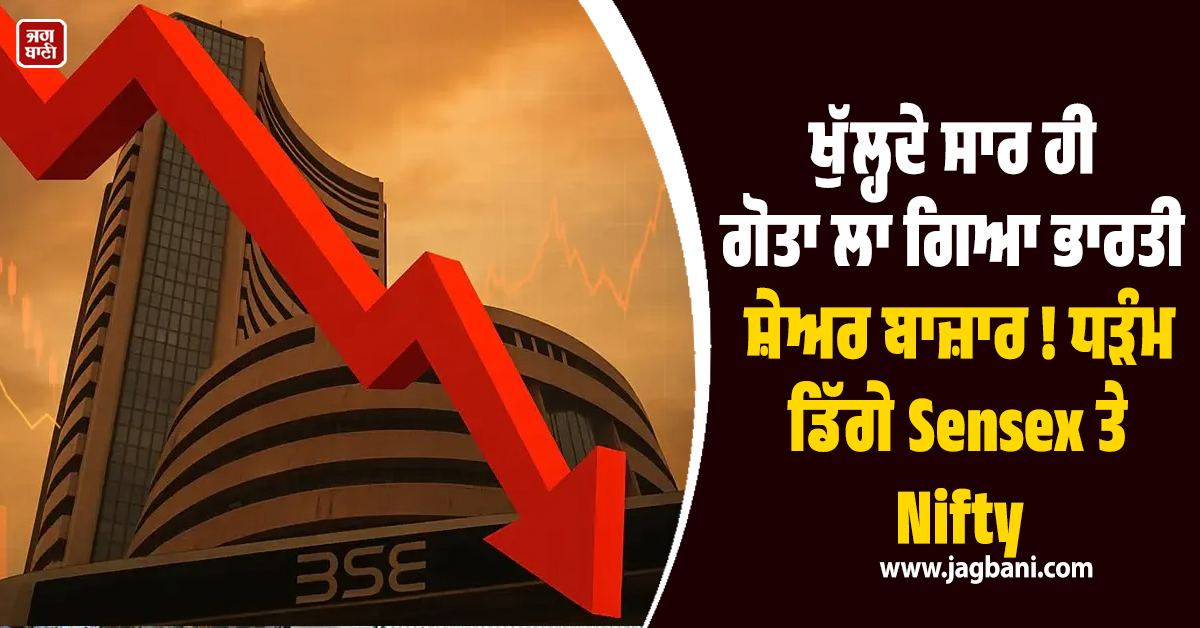 ਖੁੱਲ੍ਹਦੇ ਸਾਰ ਹੀ ਗੋਤਾ ਲਾ ਗਿਆ ਭਾਰਤੀ ਸ਼ੇਅਰ ਬਾਜ਼ਾਰ ! ਧੜੰਮ ਡਿੱਗੇ Sensex ਤੇ Nifty