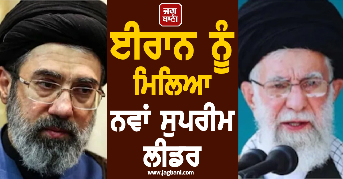 ਈਰਾਨ ਨੂੰ ਮਿਲਿਆ ਨਵਾਂ ਸੁਪਰੀਮ ਲੀਡਰ, ਮੋਜਤਬਾ ਖ਼ਾਮੇਨੇਈ ਦੇ ਨਾਂਅ 'ਤੇ ਲੱਗੀ ਮੋਹਰ