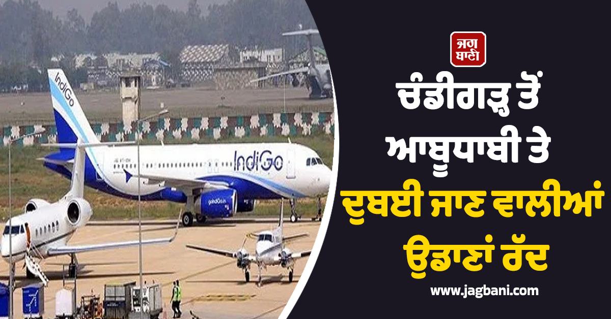 ਚੰਡੀਗੜ੍ਹ ਤੋਂ ਆਬੂਧਾਬੀ ਤੇ ਦੁਬਈ ਜਾਣ ਵਾਲੀਆਂ ਉਡਾਣਾਂ ਰੱਦ, ਯਾਤਰੀਆਂ ਨੂੰ ਸਟੇਟਸ ਚੈੱਕ ਕਰਨ ਦੀ ਸਲਾਹ