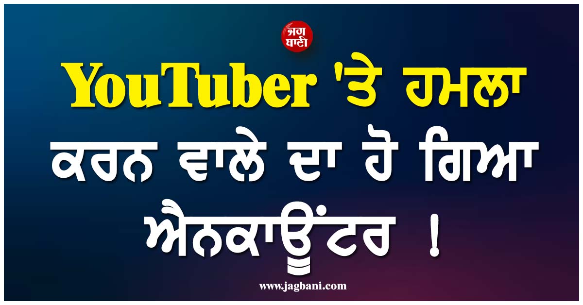 YouTuber ''ਤੇ ਹਮਲਾ ਕਰਨ ਵਾਲੇ ਦਾ ਹੋ ਗਿਆ ਐਨਕਾਊਂਟਰ ! UP ਪੁਲਸ ਨੇ ਮੁਕਾਬਲੇ ''ਚ ਕੀਤਾ ਢੇਰ