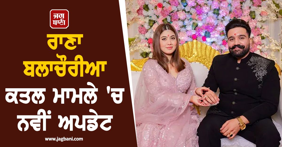 ਰਾਣਾ ਬਲਾਚੌਰੀਆ ਕਤਲ ਮਾਮਲੇ 'ਚ ਨਵੀਂ ਅਪਡੇਟ, ਕਬੱਡੀ ਟੂਰਨਾਮੈਂਟ 'ਚ ਗੋਲੀਆਂ ਮਾਰ ਕੀਤਾ ਸੀ ਕਤਲ