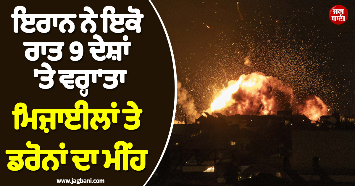 ਹੁਣ ਆਰ-ਪਾਰ ਦੀ ਲੜਾਈ ਦੇ Mood 'ਚ ਇਰਾਨ ! ਇਕੋ ਰਾਤ 9 ਦੇਸ਼ਾਂ 'ਤੇ ਵਰ੍ਹਾ'ਤਾ ਮਿਜ਼ਾਈਲਾਂ ਤੇ ਡਰੋਨਾਂ ਦਾ ਮੀਂਹ