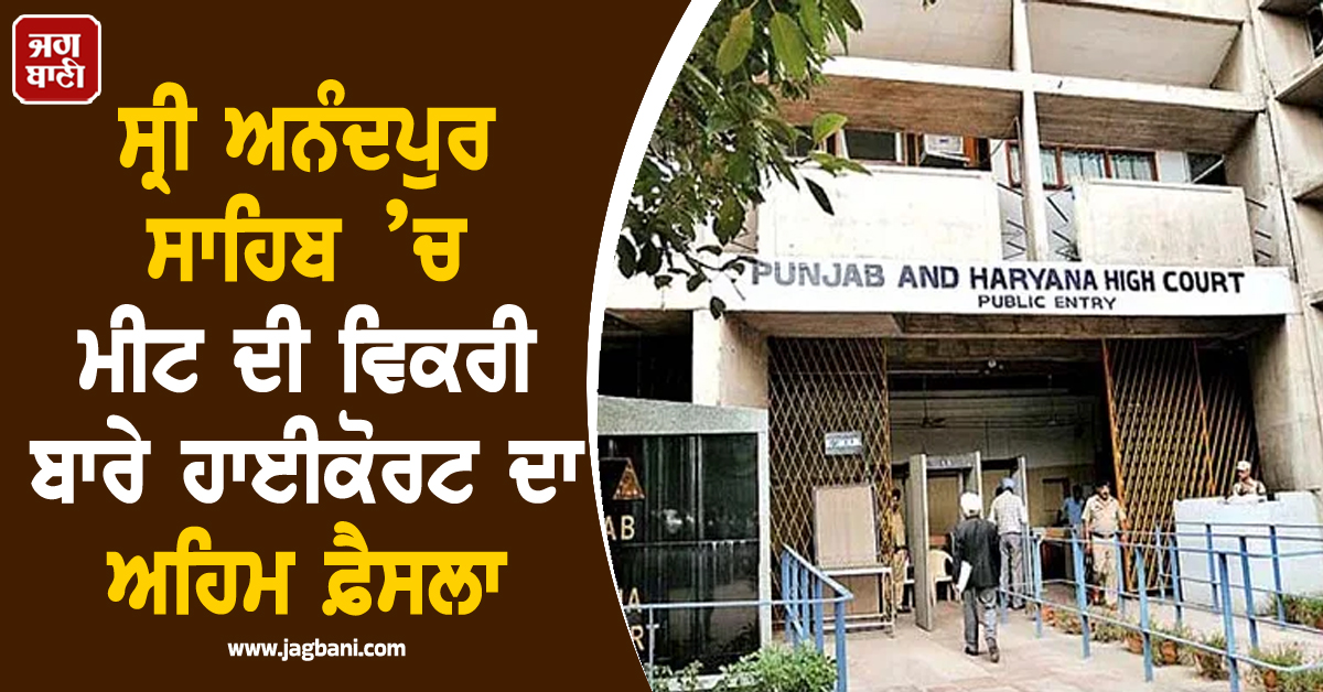 ਸ੍ਰੀ ਅਨੰਦਪੁਰ ਸਾਹਿਬ ’ਚ ਮੀਟ ਦੀ ਵਿਕਰੀ ਬਾਰੇ ਹਾਈਕੋਰਟ ਦਾ ਅਹਿਮ ਫ਼ੈਸਲਾ, ਪੜ੍ਹੋ ਪੂਰੀ ਖ਼ਬਰ