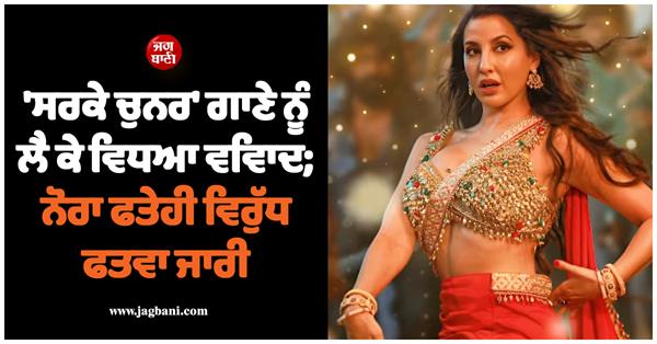 up  fatwa issued against nora fatehi over   sarke chunar teri sarke   song