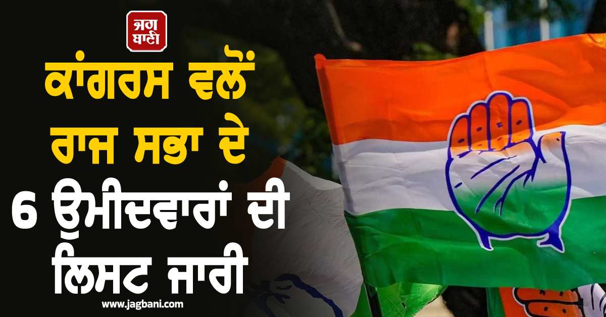 ਕਾਂਗਰਸ ਵਲੋਂ ਰਾਜ ਸਭਾ ਦੇ 6 ਉਮੀਦਵਾਰਾਂ ਦੀ ਲਿਸਟ ਜਾਰੀ