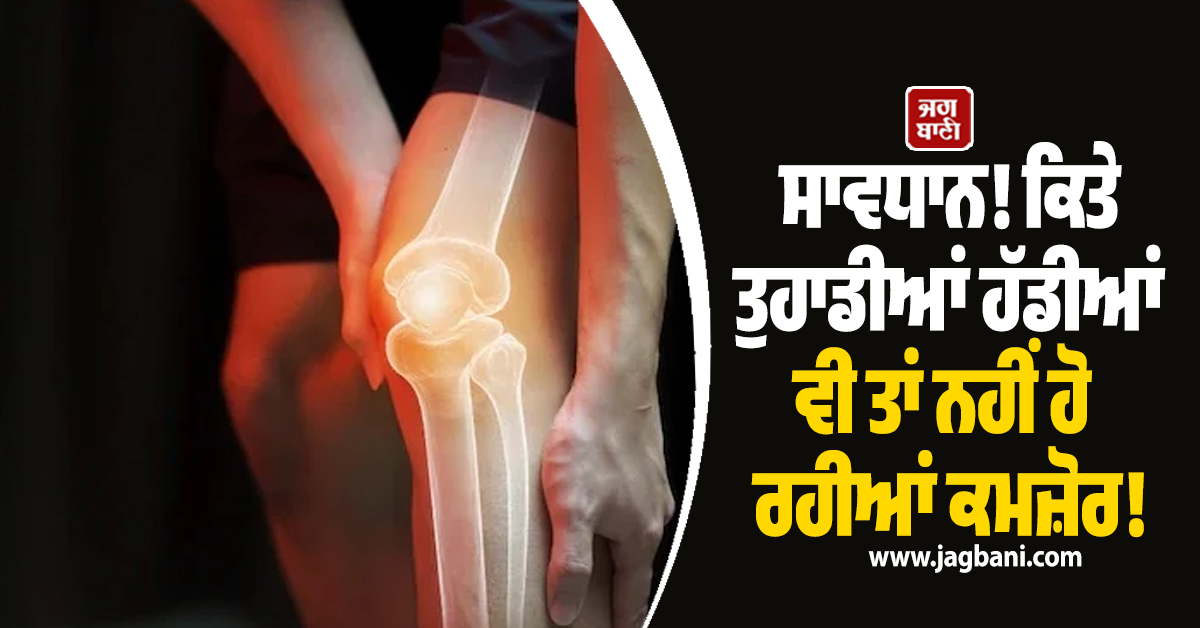 ਸਾਵਧਾਨ! ਕਿਤੇ ਤੁਹਾਡੀਆਂ ਹੱਡੀਆਂ ਵੀ ਤਾਂ ਨਹੀਂ ਹੋ ਰਹੀਆਂ ਕਮਜ਼ੋਰ? ਜਾਣੋ ਕੀ ਹਨ ਕਾਰਨ ਤੇ ਲੱਛਣ