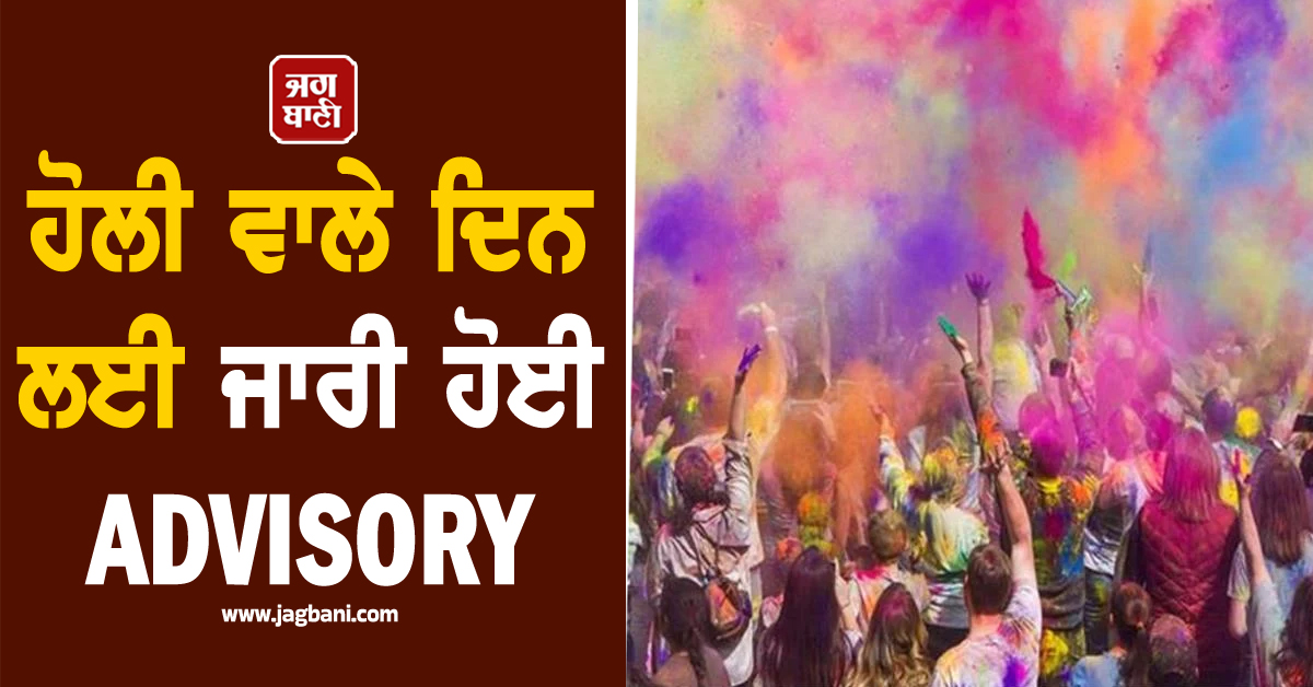 ਹੋਲੀ ਵਾਲੇ ਦਿਨ ਲਈ ਜਾਰੀ ਹੋਈ ADVISORY, ਘਰੋਂ ਬਾਹਰ ਨਿਕਲਣ ਤੋਂ ਪਹਿਲਾਂ ਪੜ੍ਹੋ ਜ਼ਰੂਰੀ ਖ਼ਬਰ