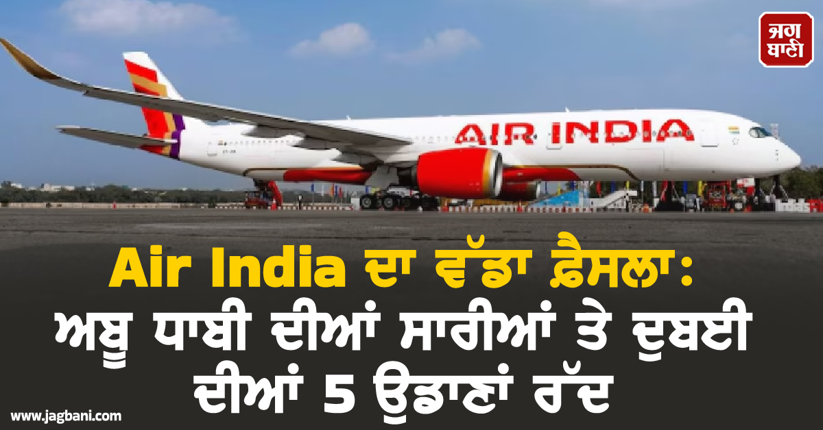 ਮਿਡਲ ਈਸਟ ਜੰਗ ਦੌਰਾਨ Air India ਦਾ ਵੱਡਾ ਫ਼ੈਸਲਾ, ਅਬੂ ਧਾਬੀ ਦੀਆਂ ਸਾਰੀਆਂ ਤੇ ਦੁਬਈ ਦੀਆਂ 5 ਉਡਾਣਾਂ ਰੱਦ
