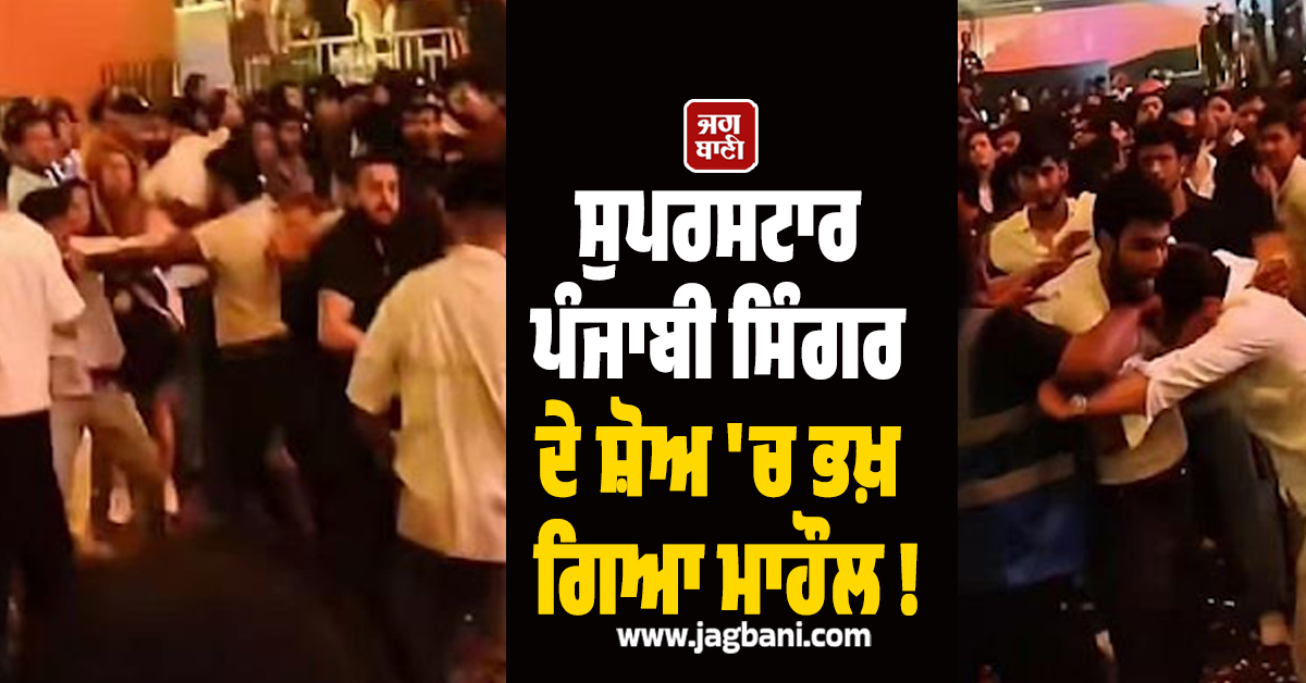 ਸੁਪਰਸਟਾਰ ਪੰਜਾਬੀ ਸਿੰਗਰ ਦੇ ਸ਼ੋਅ ''ਚ ਭਖ਼ ਗਿਆ ਮਾਹੌਲ ! ਰੱਜ ਕੇ ਚੱਲੇ ਘਸੁੰਨ-ਮੁੱਕੇ, ਵੀਡੀਓ ਵਾਇਰਲ