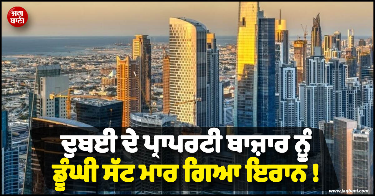 ਦੁਬਈ ਦੇ ਪ੍ਰਾਪਰਟੀ ਬਾਜ਼ਾਰ ਨੂੰ ਡੂੰਘੀ ਸੱਟ ਮਾਰ ਗਿਆ ਇਰਾਨ ! ਨਵੀਆਂ Deals ਤੋਂ ਸੰਕੋਚ ਕਰਨ ਲੱਗੇ ਡੀਲਰ