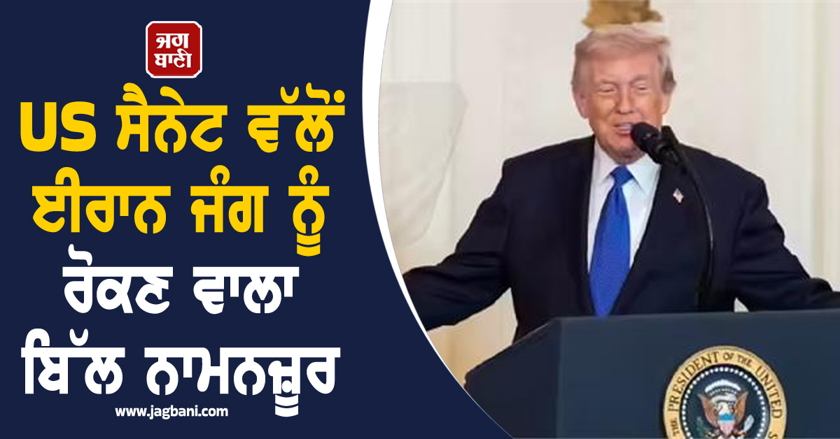 ਟਰੰਪ ਦੀ ਵੱਡੀ ਜਿੱਤ: US ਸੈਨੇਟ ਵੱਲੋਂ ਈਰਾਨ ਜੰਗ ਨੂੰ ਰੋਕਣ ਵਾਲਾ ਬਿੱਲ ਨਾਮਨਜ਼ੂਰ, ਜਾਰੀ ਰਹੇਗੀ ਫ਼ੌਜੀ ਕਾਰਵਾਈ