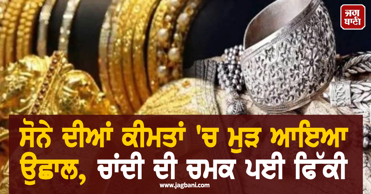 ਸੋਨੇ ਦੀਆਂ ਕੀਮਤਾਂ 'ਚ ਮੁੜ ਆਇਆ ਉਛਾਲ, ਚਾਂਦੀ ਦੀ ਚਮਕ ਪਈ ਫਿੱਕੀ; ਜਾਣੋ ਪੰਜਾਬ ਤੋਂ ਦਿੱਲੀ ਤੱਕ ਦੇ ਤਾਜ਼ਾ ਰੇਟ