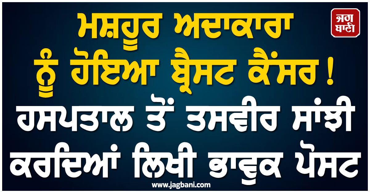 ਮਸ਼ਹੂਰ ਅਦਾਕਾਰਾ ਨੂੰ ਹੋਇਆ ਬ੍ਰੈਸਟ ਕੈਂਸਰ ! ਹਸਪਤਾਲ ਤੋਂ ਤਸਵੀਰ ਸਾਂਝੀ ਕਰਦਿਆਂ ਲਿਖੀ ਭਾਵੁਕ ਪੋਸਟ