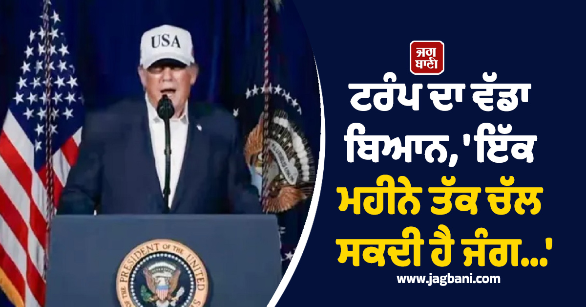 ''ਇੱਕ ਮਹੀਨੇ ਤੱਕ ਚੱਲ ਸਕਦੀ ਹੈ ਈਰਾਨ ਨਾਲ ਜੰਗ...'' ਮਿਡਲ ਈਸਟ ''ਚ ਤਣਾਅ ਦੌਰਾਨ ਟਰੰਪ ਦਾ ਵੱਡਾ ਬਿਆਨ
