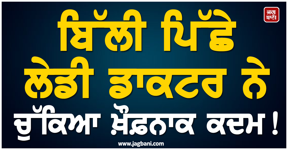 ਬਿੱਲੀ ਪਿੱਛੇ ਲੇਡੀ ਡਾਕਟਰ ਨੇ ਚੁੱਕਿਆ ਖ਼ੌਫ਼ਨਾਕ ਕਦਮ ! ਮੁਕਾ ਲਈ ਆਪਣੀ ਜੀਵਨਲੀਲਾ