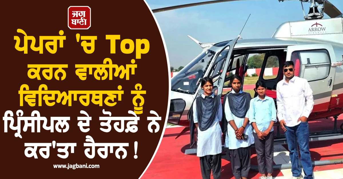 ਪੇਪਰਾਂ ''ਚ Top ਕਰਨ ਵਾਲੀਆਂ ਵਿਦਿਆਰਥਣਾਂ ਨੂੰ ਪ੍ਰਿੰਸੀਪਲ ਦੇ ਤੋਹਫ਼ੇ ਨੇ ਕਰ''ਤਾ ਹੈਰਾਨ ! ਹੈਲੀਕਾਪਟਰ ''ਚ...