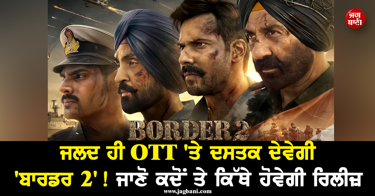 ਜਲਦ ਹੀ OTT ''ਤੇ ਦਸਤਕ ਦੇਵੇਗੀ ''ਬਾਰਡਰ 2'' ! ਜਾਣੋ ਕਦੋਂ ਤੇ ਕਿੱਥੇ ਹੋਵੇਗੀ ਰਿਲੀਜ਼