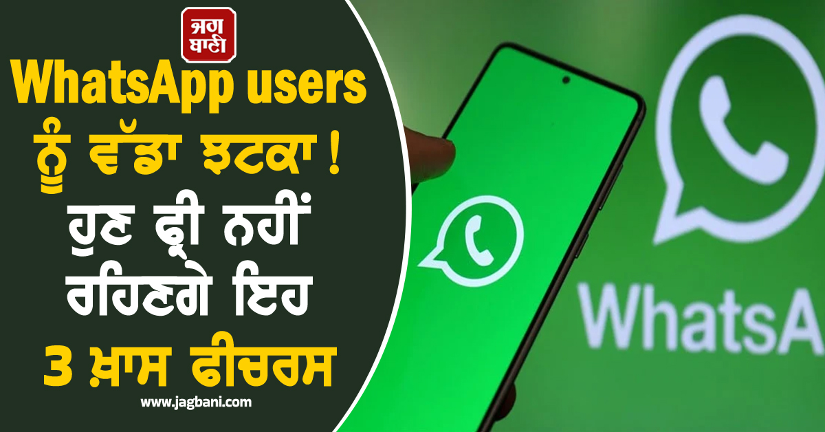 WhatsApp users ਨੂੰ ਵੱਡਾ ਝਟਕਾ! ਹੁਣ ਫ੍ਰੀ ਨਹੀਂ ਰਹਿਣਗੇ ਇਹ 3 ਖ਼ਾਸ ਫੀਚਰਸ