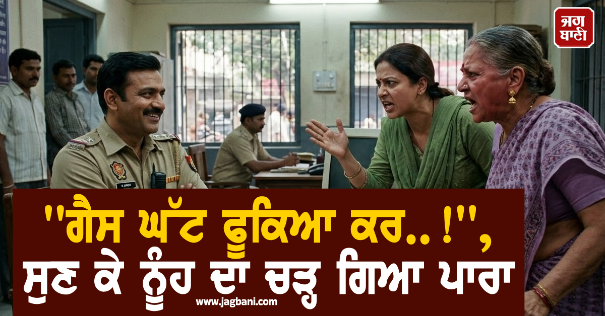 ''ਗੈਸ ਘੱਟ ਫੂਕਿਆ ਕਰ..!'', ਸੁਣ ਕੇ ਨੂੰਹ ਦਾ ਚੜ੍ਹ ਗਿਆ ਪਾਰਾ, ਸੱਸ ਖ਼ਿਲਾਫ਼ ਸ਼ਿਕਾਇਤ ਕਰਨ ਪਹੁੰਚ ਗਈ ਥਾਣੇ