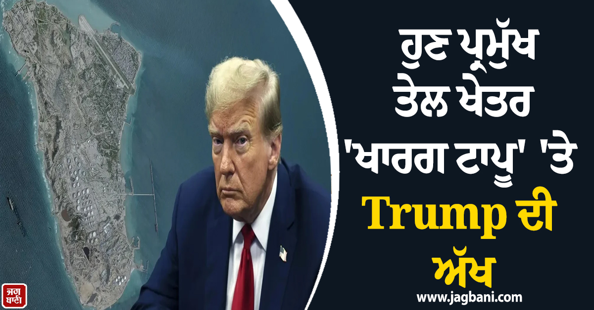 ਹੁਣ ਪ੍ਰਮੁੱਖ ਤੇਲ ਖੇਤਰ 'ਖਾਰਗ ਟਾਪੂ' 'ਤੇ Trump ਦੀ ਅੱਖ, ਈਰਾਨ ਦਾ ਚੜ੍ਹਿਆ ਪਾਰਾ