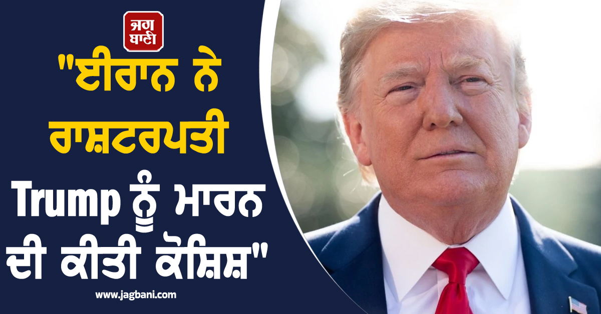 "ਈਰਾਨ ਨੇ ਰਾਸ਼ਟਰਪਤੀ Trump ਨੂੰ ਮਾਰਨ ਦੀ ਕੀਤੀ ਕੋਸ਼ਿਸ਼", ਅਮਰੀਕਾ ਦਾ ਵੱਡਾ ਦਾਅਵਾ
