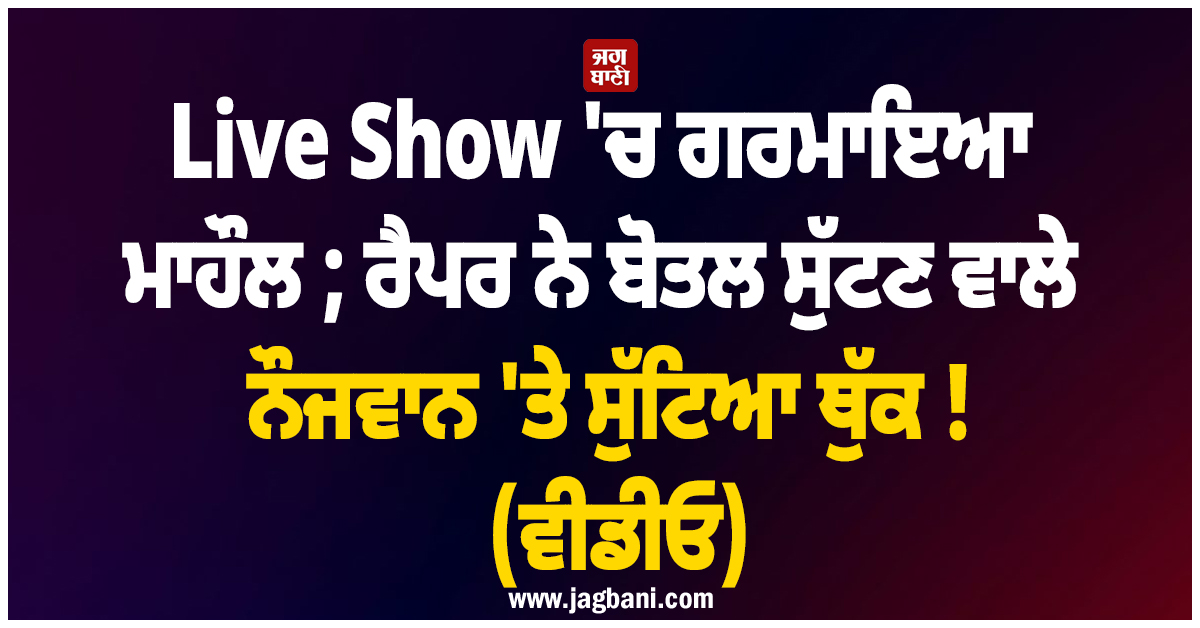 Live Show 'ਚ ਗਰਮਾਇਆ ਮਾਹੌਲ ; ਰੈਪਰ ਨੇ ਬੋਤਲ ਸੁੱਟਣ ਵਾਲੇ ਨੌਜਵਾਨ 'ਤੇ ਸੁੱਟਿਆ ਥੁੱਕ ! (ਵੀਡੀਓ)