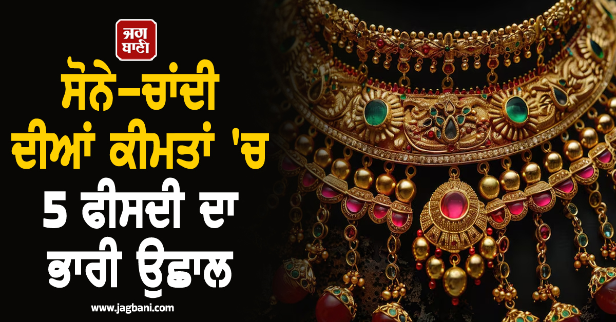 ਮਹਿੰਗਾਈ ਦਾ ਝਟਕਾ: ਸੋਨੇ-ਚਾਂਦੀ ਦੀਆਂ ਕੀਮਤਾਂ 'ਚ 5 ਫੀਸਦੀ ਦਾ ਉਛਾਲ,ਜਾਣੋ ਚੰਡੀਗੜ੍ਹ ਸਮੇਤ ਹੋਰਨਾਂ ਸ਼ਹਿਰਾਂ ਦੇ ਰੇਟ