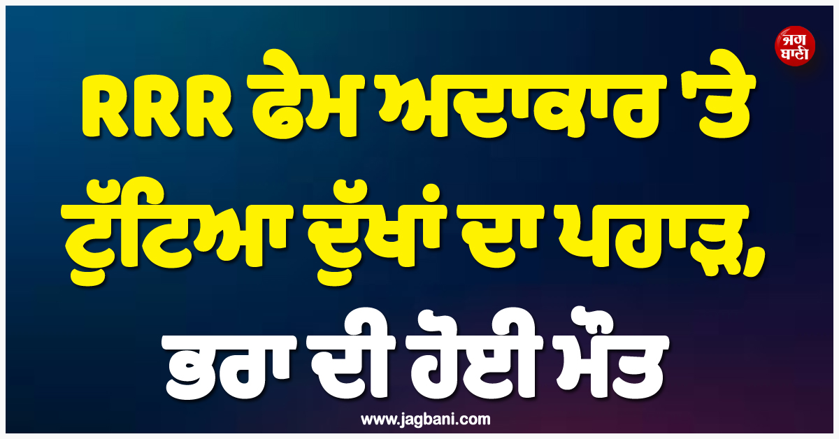 RRR ਫੇਮ ਅਦਾਕਾਰ ''ਤੇ ਟੁੱਟਿਆ ਦੁੱਖਾਂ ਦਾ ਪਹਾੜ, ਭਰਾ ਦੀ ਹੋਈ ਮੌਤ
