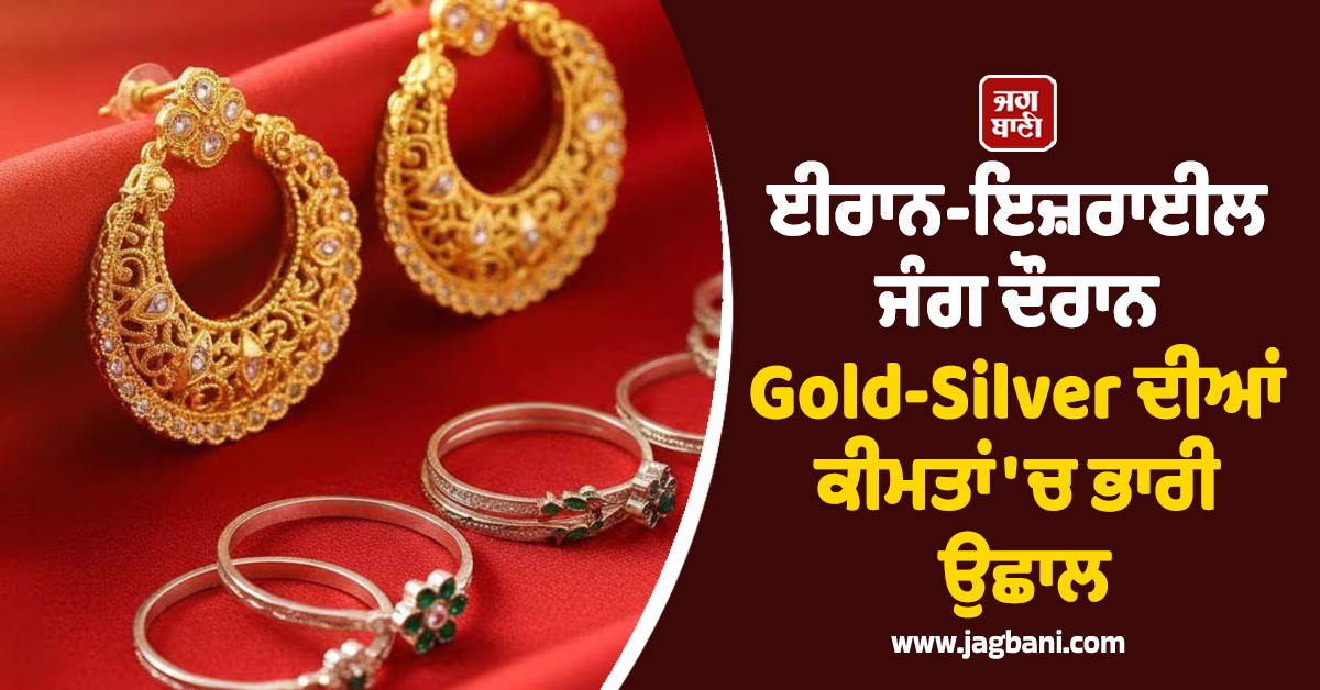 ਈਰਾਨ-ਇਜ਼ਰਾਈਲ ਜੰਗ ਦੌਰਾਨ Gold-Silver ਦੀਆਂ ਕੀਮਤਾਂ ''ਚ ਭਾਰੀ ਉਛਾਲ; ਜਾਣੋ 24 ਕੈਰੇਟ ਸੋਨੇ ਦੇ ਭਾਅ