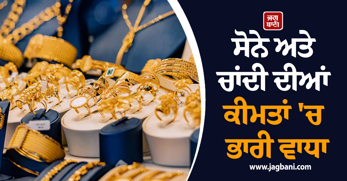 Gold-Silver ਦੀਆਂ ਕੀਮਤਾਂ 'ਚ ਭਾਰੀ ਵਾਧਾ, ਜਾਣੋ ਕਿੰਨੇ ਹੋਏ ਕੀਮਤੀ ਧਾਤਾਂ ਦੇ ਭਾਅ
