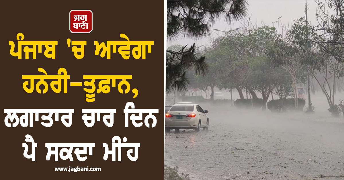 ਪੰਜਾਬ ''ਚ ਆਵੇਗਾ ਹਨੇਰੀ-ਤੂਫ਼ਾਨ, ਲਗਾਤਾਰ ਚਾਰ ਦਿਨ ਪੈ ਸਕਦਾ ਮੀਂਹ
