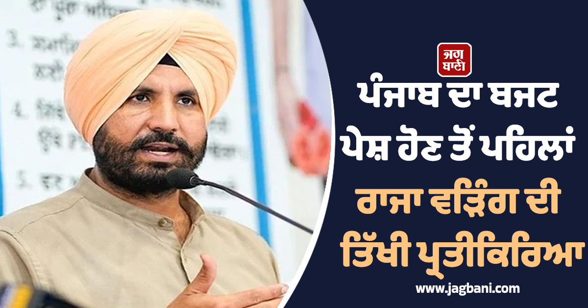 ਪੰਜਾਬ ਦਾ ਬਜਟ ਪੇਸ਼ ਹੋਣ ਤੋਂ ਪਹਿਲਾਂ ਰਾਜਾ ਵੜਿੰਗ ਦੀ ਤਿੱਖੀ ਪ੍ਰਤੀਕਿਰਿਆ, ਪੜ੍ਹੋ ਕੀ ਕੀਤਾ ਟਵੀਟ