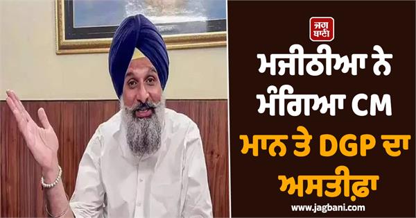 majithia demands resignation of cm mann and dgp