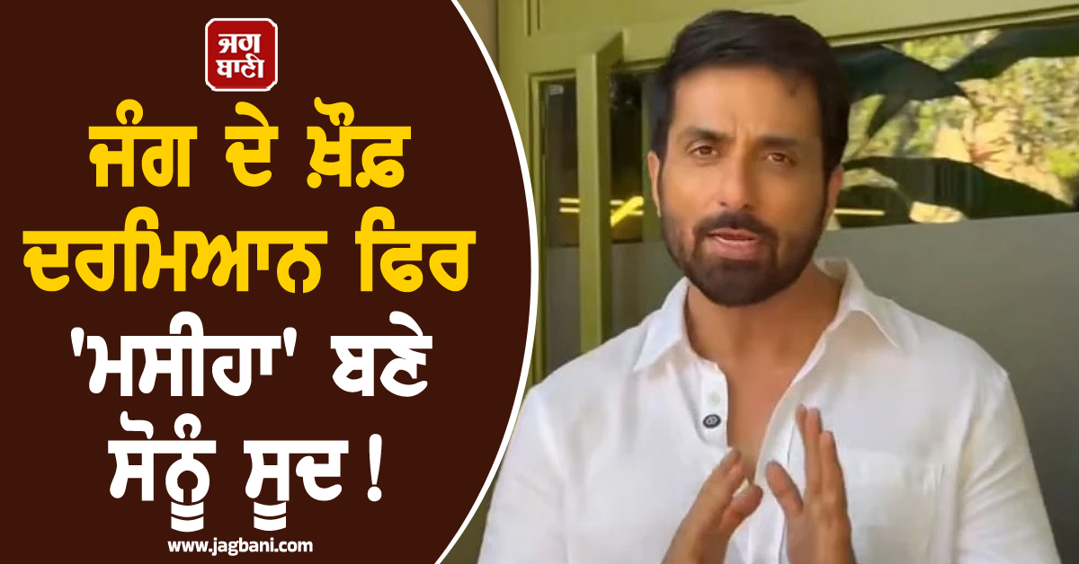 ਜੰਗ 'ਚ ਫਸੇ ਭਾਰਤੀਆਂ ਲਈ ਮਸੀਹਾ ਬਣੇ ਸੋਨੂੰ ਸੂਦ ! ਦੂਰ ਕਰਨਗੇ ਹਰ ਮੁਸ਼ਕਲ