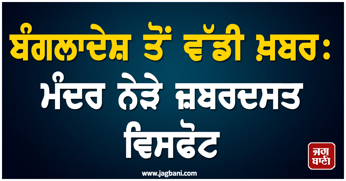 ਬੰਗਲਾਦੇਸ਼ ਤੋਂ ਵੱਡੀ ਖ਼ਬਰ : ਮੰਦਰ ਨੇੜੇ ਜ਼ਬਰਦਸਤ ਵਿਸਫੋਟ