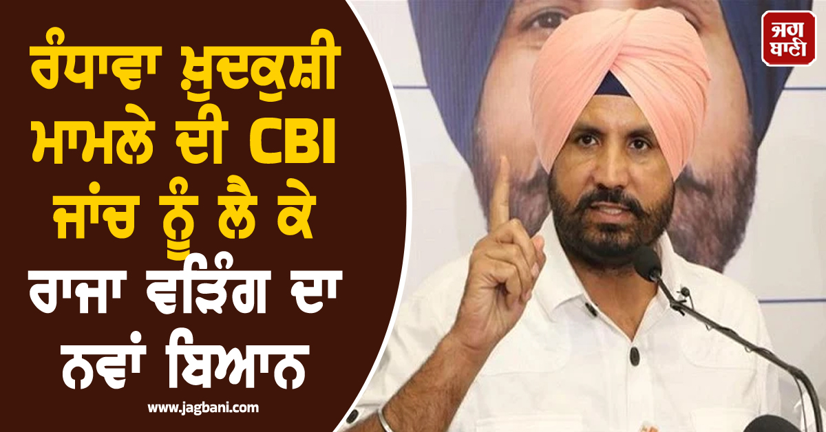 ਰੰਧਾਵਾ ਖ਼ੁਦਕੁਸ਼ੀ ਮਾਮਲੇ ਦੀ CBI ਜਾਂਚ ਨੂੰ ਲੈ ਕੇ ਰਾਜਾ ਵੜਿੰਗ ਦਾ ਨਵਾਂ ਬਿਆਨ, ਪੜ੍ਹੋ ਕੀ ਕਿਹਾ