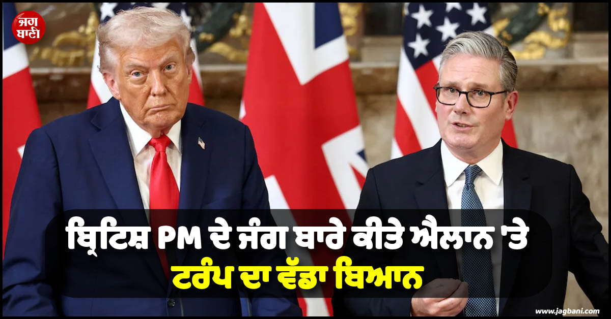 'ਅਸੀਂ ਯਾਦ ਰੱਖਾਂਗੇ...!', ਬ੍ਰਿਟਿਸ਼ PM ਦੇ ਜੰਗ ਨੂੰ ਲੈ ਕੇ ਕੀਤੇ ਐਲਾਨ 'ਤੇ ਟਰੰਪ ਦਾ ਵੱਡਾ ਬਿਆਨ