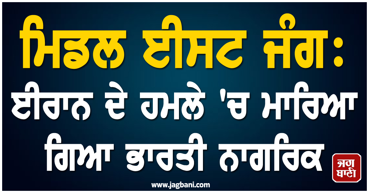 ਮਿਡਲ ਈਸਟ ਜੰਗ : ਈਰਾਨ ਦੇ ਹਮਲੇ 'ਚ ਮਾਰਿਆ ਗਿਆ ਭਾਰਤੀ ਨਾਗਰਿਕ