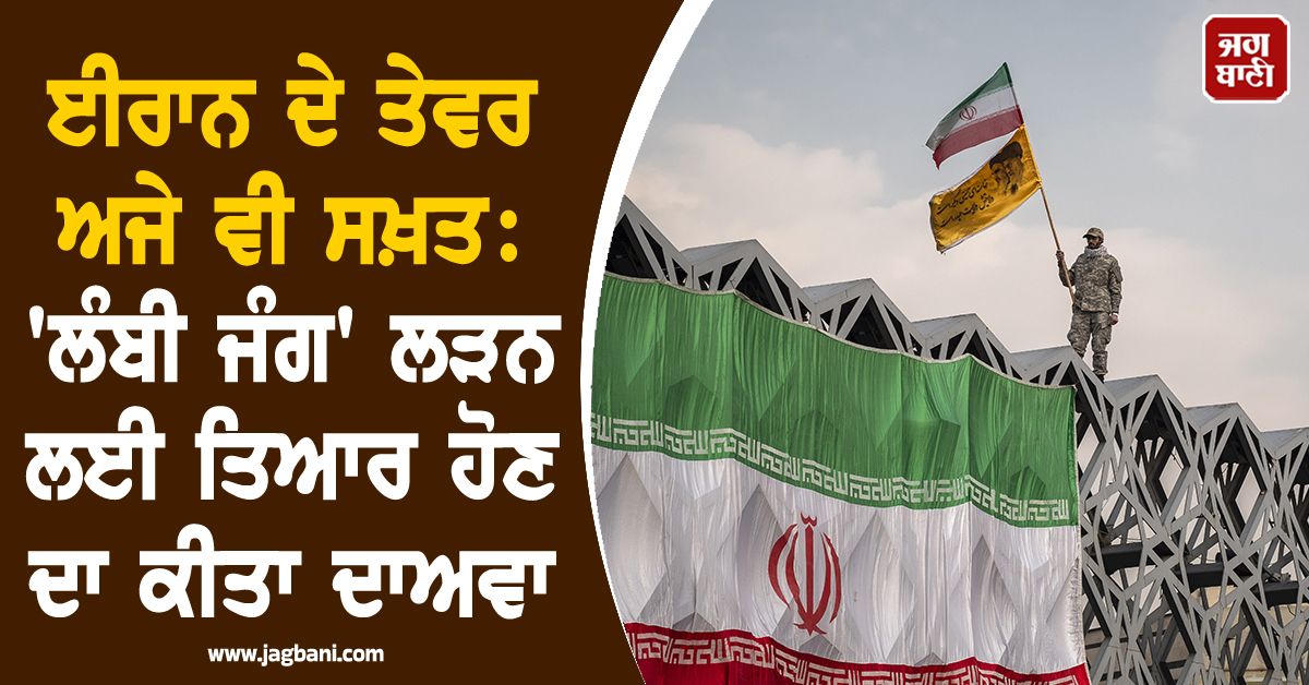 ਈਰਾਨ ਦੇ ਤੇਵਰ ਅਜੇ ਵੀ ਸਖ਼ਤ: 'ਲੰਬੀ ਜੰਗ' ਲੜਨ ਲਈ ਤਿਆਰ ਹੋਣ ਦਾ ਕੀਤਾ ਦਾਅਵਾ