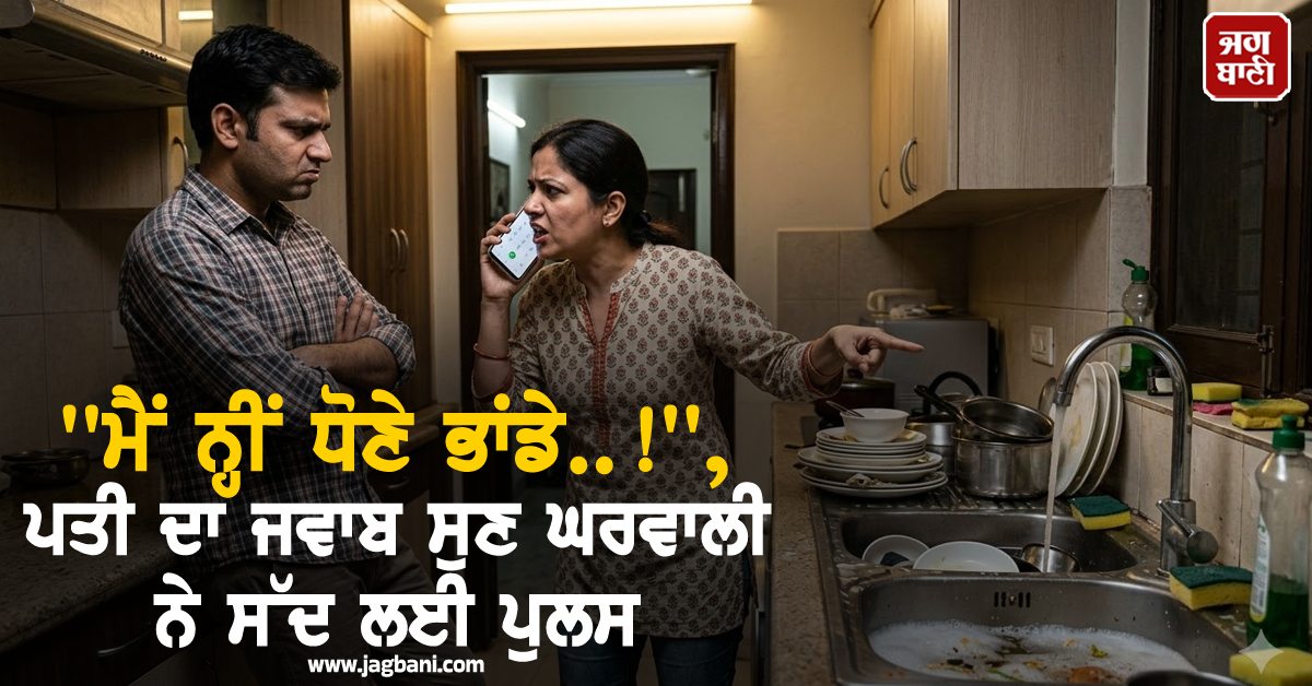 'ਮੈਂ ਨ੍ਹੀਂ ਧੋਣੇ ਭਾਂਡੇ..!', ਪਤੀ ਦਾ ਜਵਾਬ ਸੁਣ ਘਰਵਾਲੀ ਨੇ ਸੱਦ ਲਈ ਪੁਲਸ, ਹੋਸ਼ ਉਡਾ ਦੇਵੇਗਾ ਪੂਰਾ ਮਾਮਲਾ