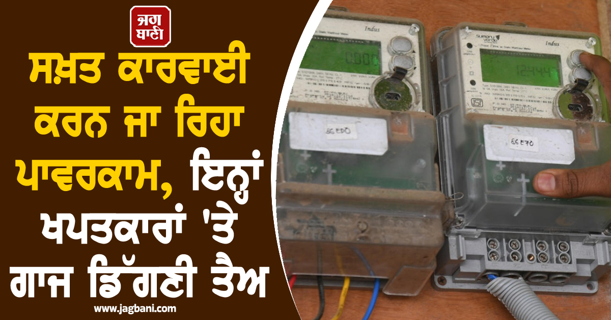 ਸਖ਼ਤ ਕਾਰਵਾਈ ਕਰਨ ਜਾ ਰਿਹਾ ਪਾਵਰਕਾਮ, ਇਨ੍ਹਾਂ ਖਪਤਕਾਰਾਂ ''ਤੇ ਗਾਜ ਡਿੱਗਣੀ ਤੈਅ