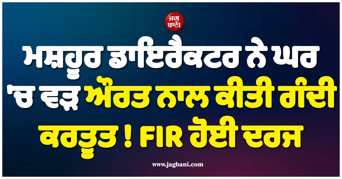 ਮਸ਼ਹੂਰ ਡਾਇਰੈਕਟਰ ਨੇ ਘਰ ''ਚ ਵੜ ਔਰਤ ਨਾਲ ਕੀਤੀ ਗੰਦੀ ਕਰਤੂਤ ! FIR ਦਰਜ, ਸਾਊਥ ਫਿਲਮ ਇੰਡਸਟਰੀ ''ਚ ਹੜਕੰਪ