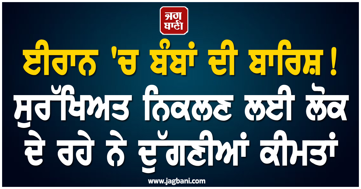 ਈਰਾਨ 'ਚ ਬੰਬਾਂ ਦੀ ਬਾਰਿਸ਼ ! ਸੁਰੱਖਿਅਤ ਨਿਕਲਣ ਲਈ ਲੋਕ ਦੇ ਰਹੇ ਨੇ ਦੁੱਗਣੀਆਂ ਕੀਮਤਾਂ