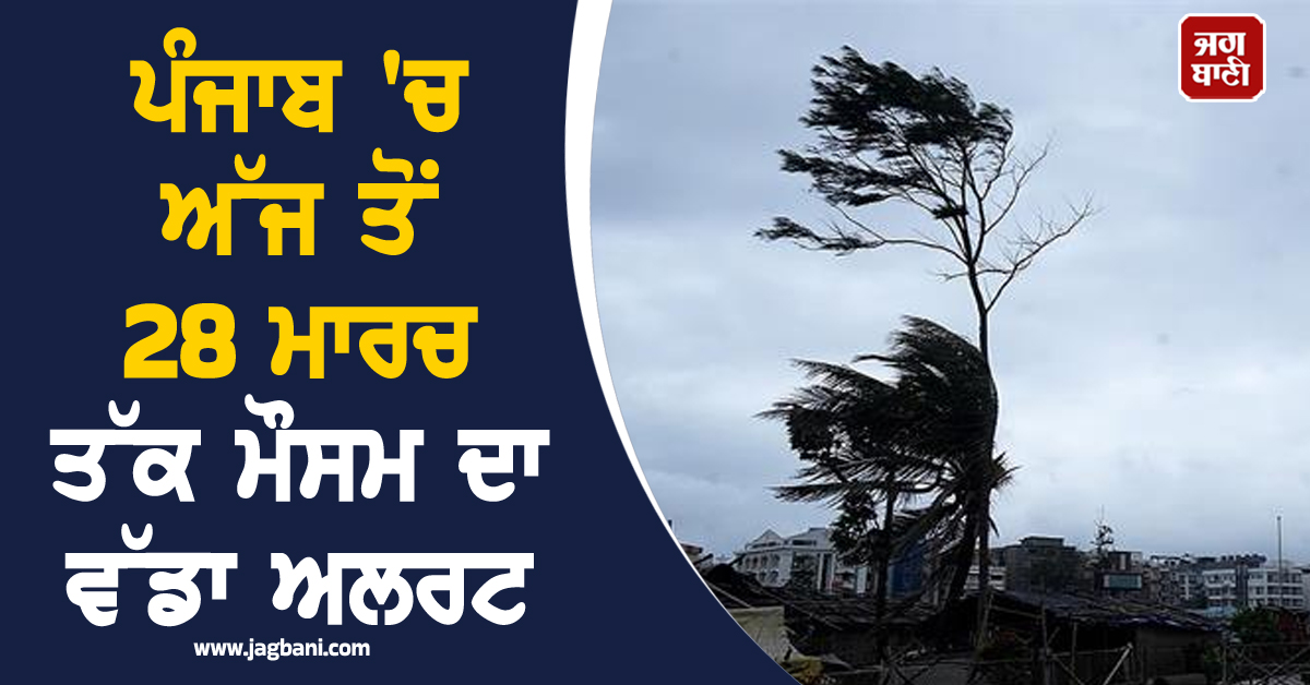 ਪੰਜਾਬ 'ਚ ਅੱਜ ਤੋਂ 28 ਮਾਰਚ ਤੱਕ ਮੌਸਮ ਦਾ ਵੱਡਾ ਅਲਰਟ, ਵਿਭਾਗ ਨੇ ਦਿੱਤੀ ਅਹਿਮ ਜਾਣਕਾਰੀ